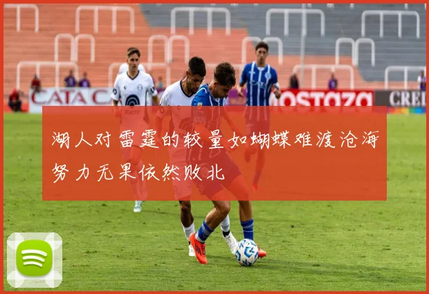 湖人对雷霆的较量如蝴蝶难渡沧海努力无果依然败北