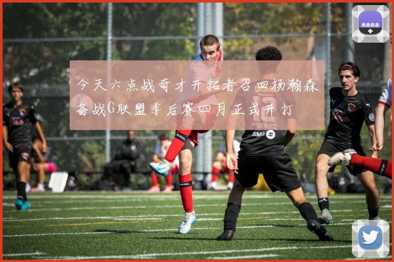 今天六点战奇才开拓者召回杨瀚森备战G联盟季后赛四月正式开打