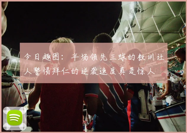 今日趣图：半场领先三球的教训让人警惕拜仁的逆袭速度真是惊人