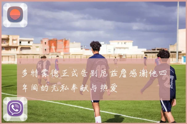 多特蒙德正式告别厄兹詹感谢他四年间的无私奉献与热爱