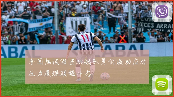 李国旭谈温差挑战队员们成功应对压力展现顽强斗志