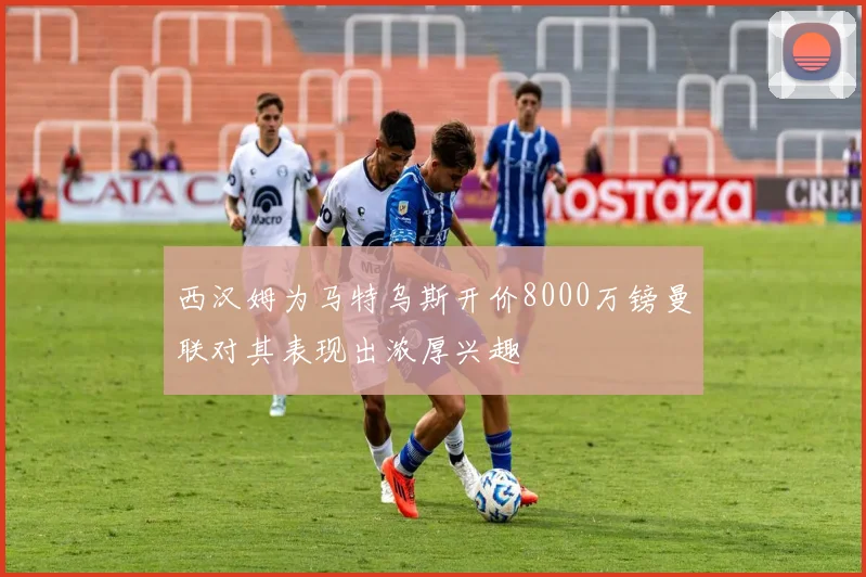 西汉姆为马特乌斯开价8000万镑曼联对其表现出浓厚兴趣