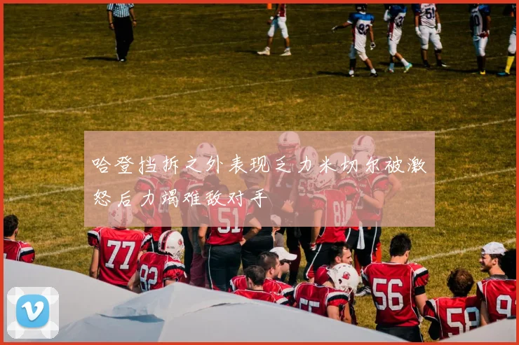 哈登挡拆之外表现乏力米切尔被激怒后力竭难敌对手