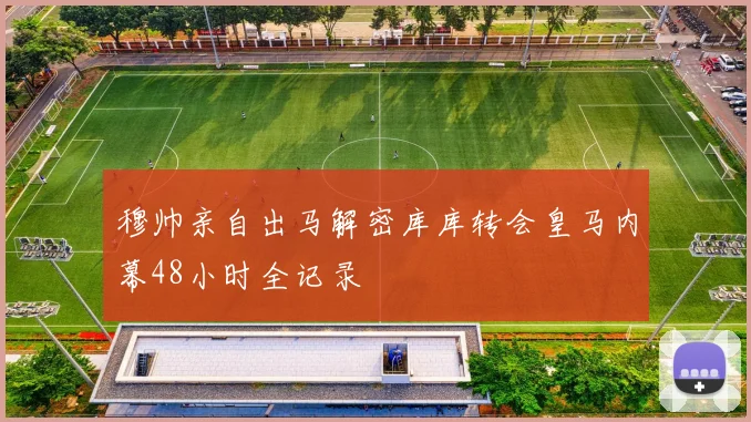穆帅亲自出马解密库库转会皇马内幕48小时全记录