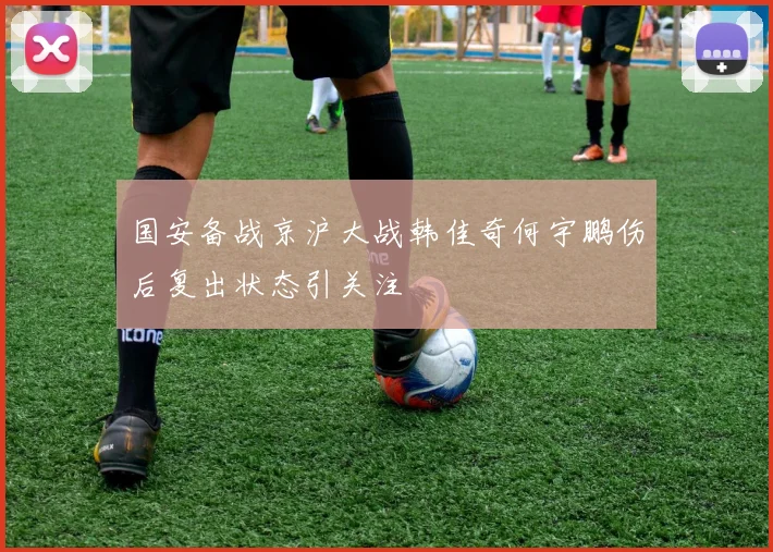 国安备战京沪大战韩佳奇何宇鹏伤后复出状态引关注