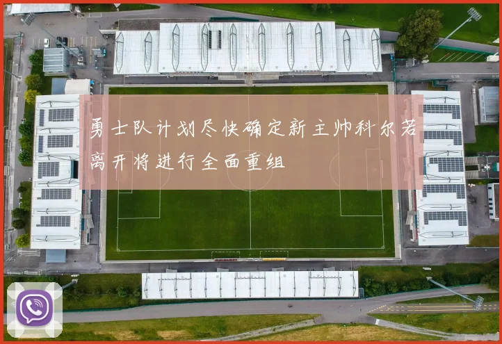 勇士队计划尽快确定新主帅科尔若离开将进行全面重组