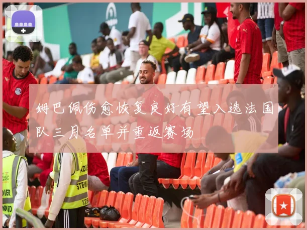 姆巴佩伤愈恢复良好有望入选法国队三月名单并重返赛场